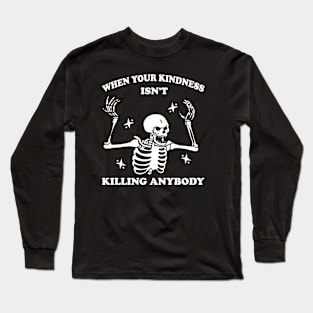 WhenYour Kindness Isn't Killing Anybody Shirt, Trendy Sweatshirt, Funny Skeleton Sweatshirt, Graphic Tee Women Long Sleeve T-Shirt